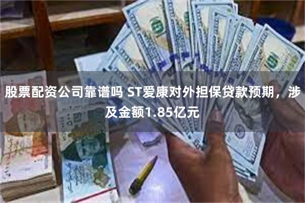 股票配资公司靠谱吗 ST爱康对外担保贷款预期，涉及金额1.85亿元