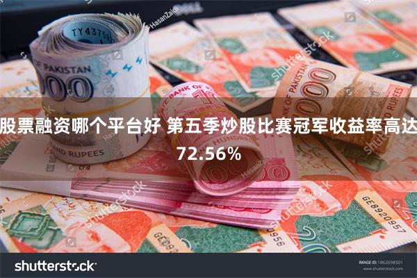 股票融资哪个平台好 第五季炒股比赛冠军收益率高达72.56%