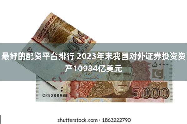 最好的配资平台排行 2023年末我国对外证券投资资产10984亿美元