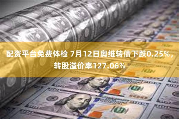 配资平台免费体检 7月12日奥维转债下跌0.25%，转股溢价率127.06%