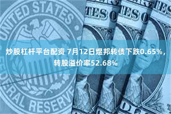 炒股杠杆平台配资 7月12日煜邦转债下跌0.65%，转股溢价率52.68%