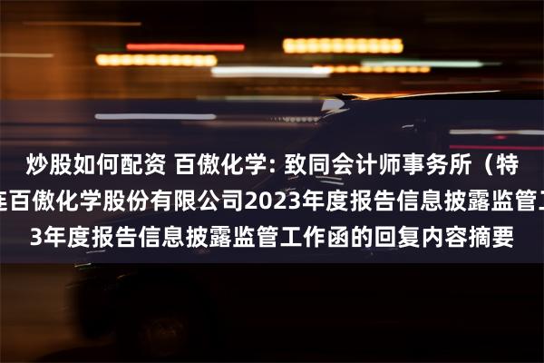 炒股如何配资 百傲化学: 致同会计师事务所（特殊普通合伙）关于大连百傲化学股份有限公司2023年度报告信息披露监管工作函的回复内容摘要