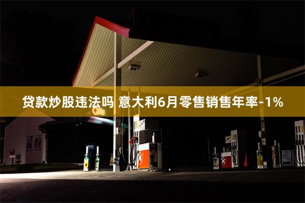 贷款炒股违法吗 意大利6月零售销售年率-1%