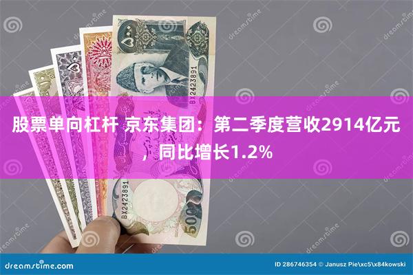 股票单向杠杆 京东集团：第二季度营收2914亿元，同比增长1.2%