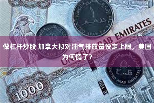 做杠杆炒股 加拿大拟对油气排放量设定上限，美国为何慌了？