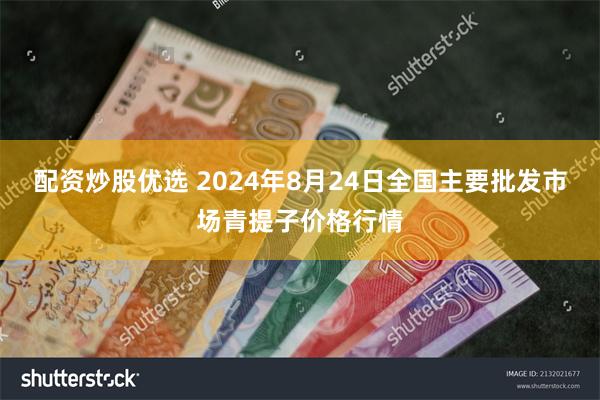 配资炒股优选 2024年8月24日全国主要批发市场青提子价格行情